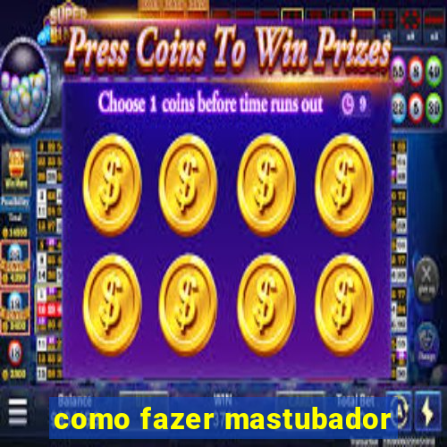 como fazer mastubador